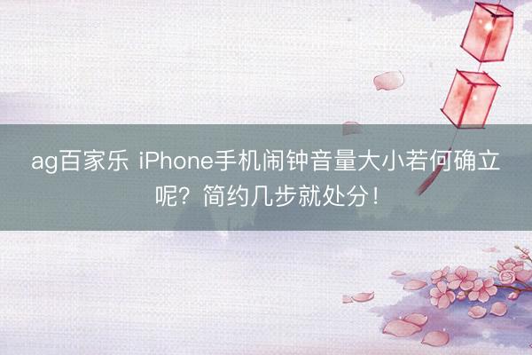 ag百家乐 iPhone手机闹钟音量大小若何确立呢？简约几步就处分！