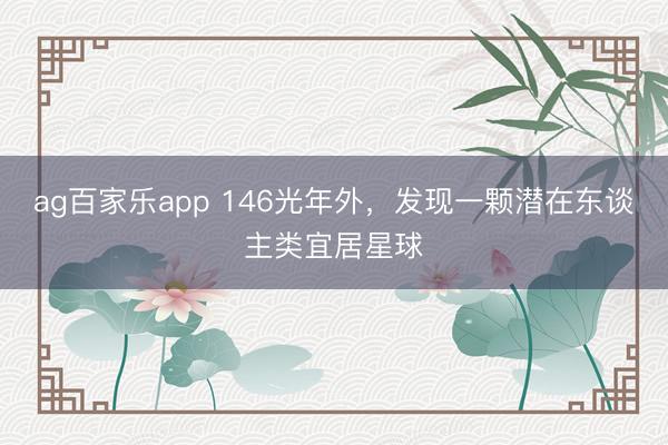 ag百家乐app 146光年外，发现一颗潜在东谈主类宜居星球