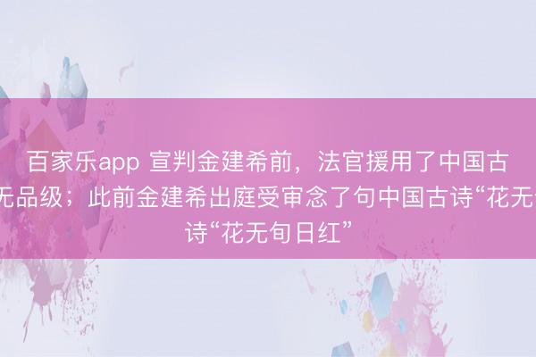 百家乐app 宣判金建希前，法官援用了中国古语：刑无品级；此前金建希出庭受审念了句中国古诗“花无旬日红”