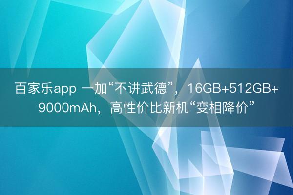 百家乐app 一加“不讲武德”，16GB+512GB+9000mAh，高性价比新机“变相降价”