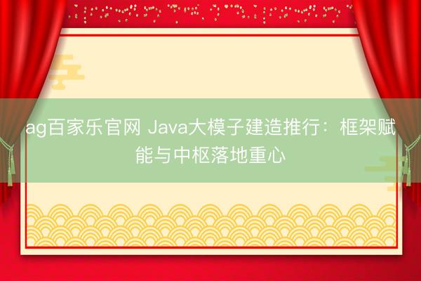 ag百家乐官网 Java大模子建造推行：框架赋能与中枢落地重心