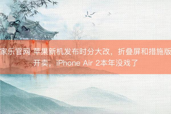 百家乐官网 苹果新机发布时分大改,折叠屏和措施版分开卖,iPhone Air 2本年没戏了