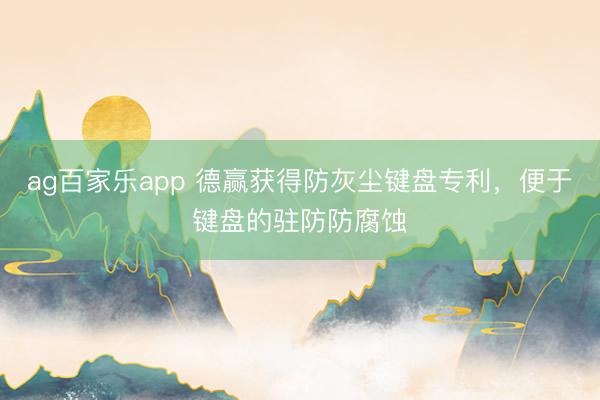 ag百家乐app 德赢获得防灰尘键盘专利，便于键盘的驻防防腐蚀