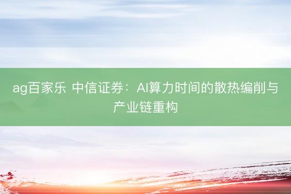 ag百家乐 中信证券：AI算力时间的散热编削与产业链重构
