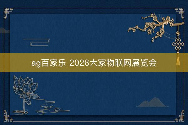 ag百家乐 2026大家物联网展览会