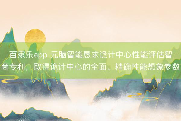 百家乐app 元脑智能恳求诡计中心性能评估智商专利,取得诡计中心的全面、精确性能想象参数