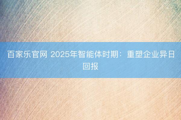 百家乐官网 2025年智能体时期:重塑企业异日回报