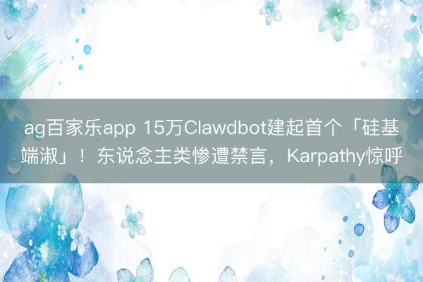 ag百家乐app 15万Clawdbot建起首个「硅基端淑」!东说念主类惨遭禁言,Karpathy惊呼