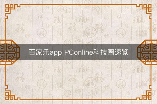 百家乐app PConline科技圈速览