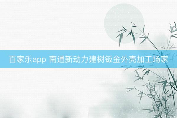 百家乐app 南通新动力建树钣金外壳加工场家