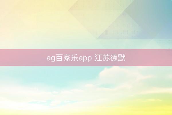 ag百家乐app 江苏德默