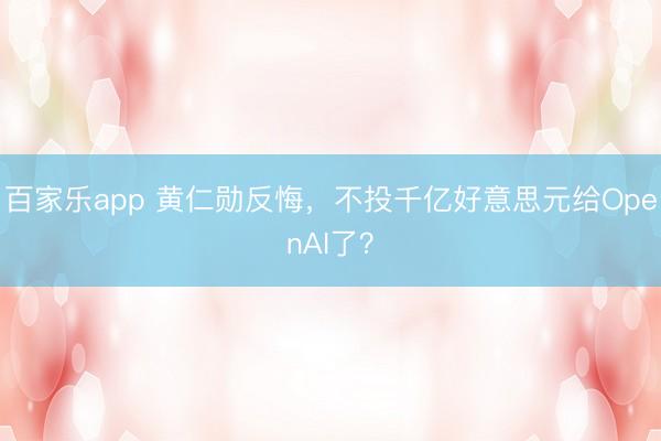 百家乐app 黄仁勋反悔,不投千亿好意思元给OpenAI了?