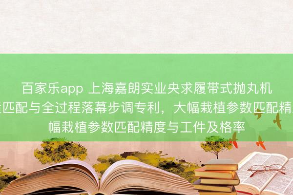 百家乐app 上海嘉朗实业央求履带式抛丸机抛丸参数自合适匹配与全过程落幕步调专利，大幅栽植参数匹配精度与工件及格率