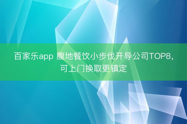 百家乐app 腹地餐饮小步伐开导公司TOP8，可上门换取更镇定