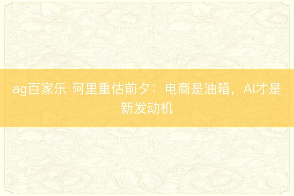 ag百家乐 阿里重估前夕：电商是油箱，AI才是新发动机