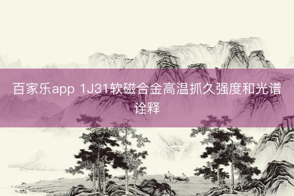 百家乐app 1J31软磁合金高温抓久强度和光谱诠释