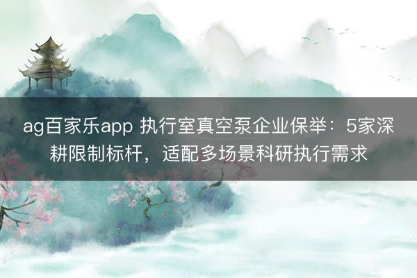 ag百家乐app 执行室真空泵企业保举:5家深耕限制标杆,适配多场景科研执行需求