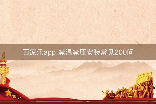 百家乐app 减温减压安装常见200问
