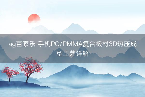 ag百家乐 手机PC/PMMA复合板材3D热压成型工艺详解