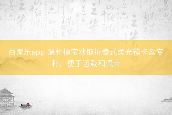 百家乐app 温州捷宝获取折叠式柔光箱卡盘专利，便于运载和佩带