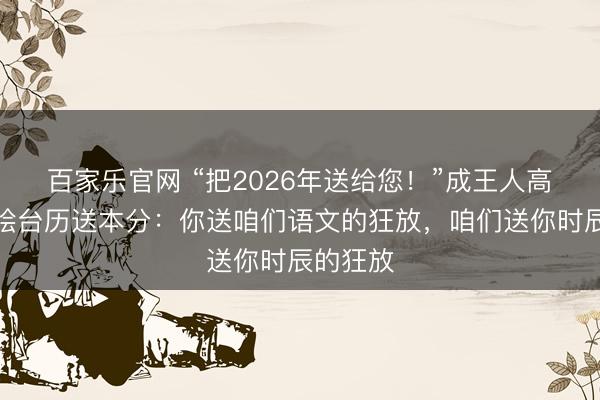 百家乐官网 “把2026年送给您！”成王人高中新手绘台历送本分：你送咱们语文的狂放，咱们送你时辰的狂放