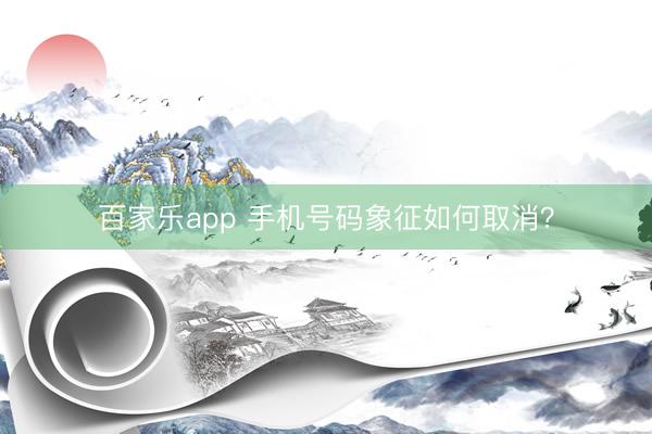 百家乐app 手机号码象征如何取消？