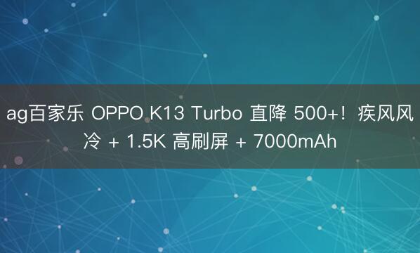 ag百家乐 OPPO K13 Turbo 直降 500+！疾风风冷 + 1.5K 高刷屏 + 7000mAh