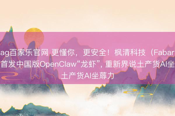 ag百家乐官网 更懂你,更安全!枫清科技(Fabarta)首发中国版OpenClaw“龙虾”, 重新界说土产货AI坐蓐力