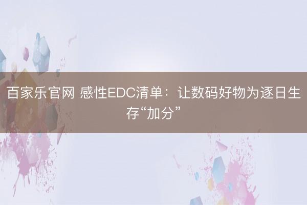 百家乐官网 感性EDC清单:让数码好物为逐日生存“加分”