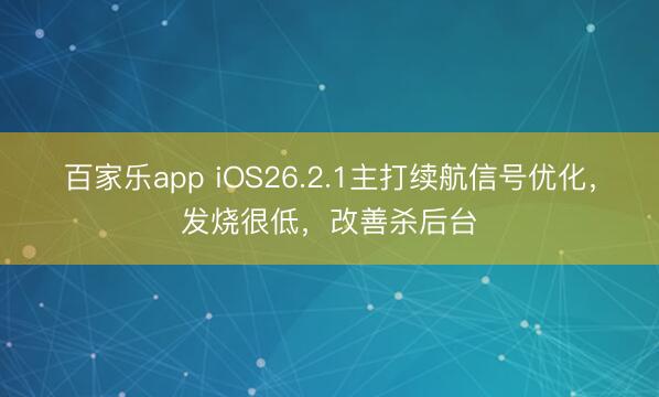 百家乐app iOS26.2.1主打续航信号优化，发烧很低，改善杀后台