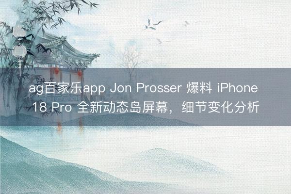 ag百家乐app Jon Prosser 爆料 iPhone 18 Pro 全新动态岛屏幕,细节变化分析