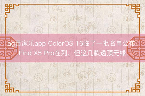 ag百家乐app ColorOS 16临了一批名单公布:Find X5 Pro在列,但这几款透顶无缘