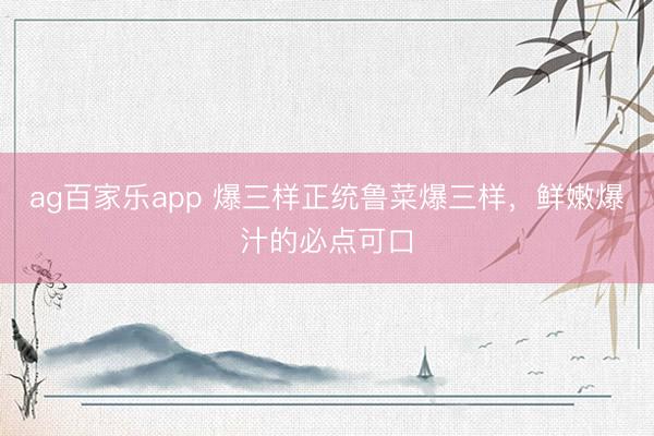 ag百家乐app 爆三样正统鲁菜爆三样，鲜嫩爆汁的必点可口