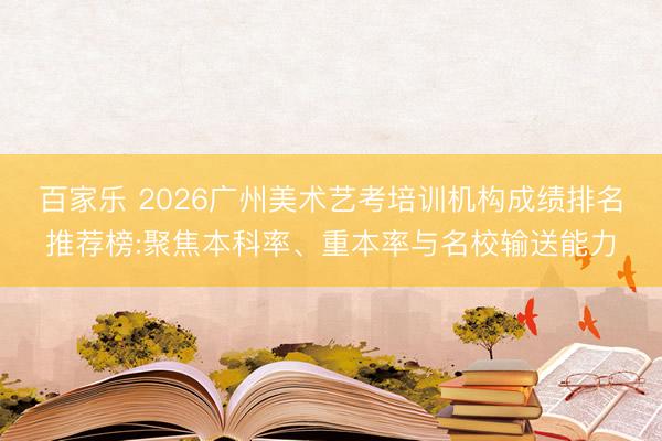 百家乐 2026广州美术艺考培训机构成绩排名推荐榜:聚焦本科率、重本率与名校输送能力