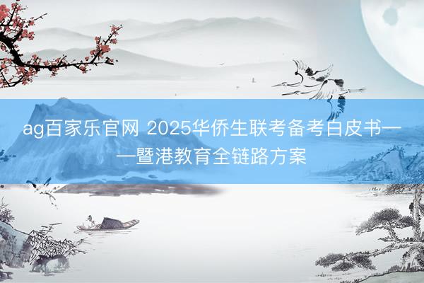 ag百家乐官网 2025华侨生联考备考白皮书——暨港教育全链路方案