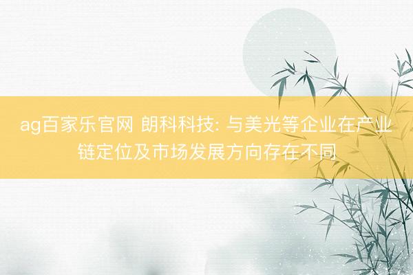 ag百家乐官网 朗科科技: 与美光等企业在产业链定位及市场发展方向存在不同