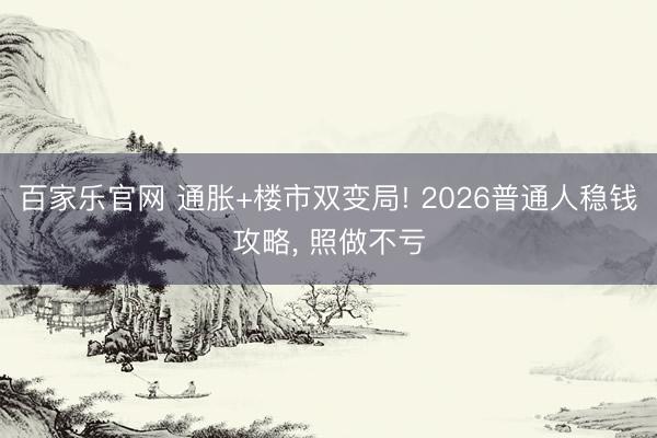 百家乐官网 通胀+楼市双变局! 2026普通人稳钱攻略, 照做不亏