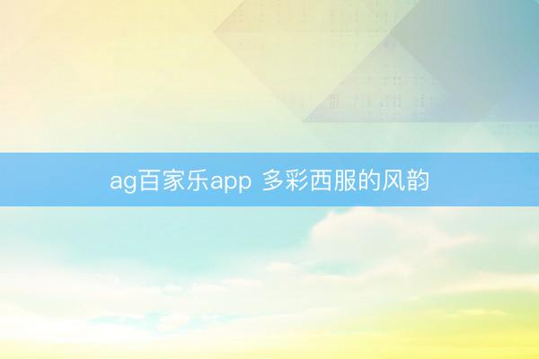 ag百家乐app 多彩西服的风韵