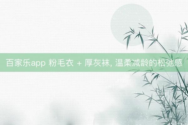 百家乐app 粉毛衣 + 厚灰袜, 温柔减龄的松弛感