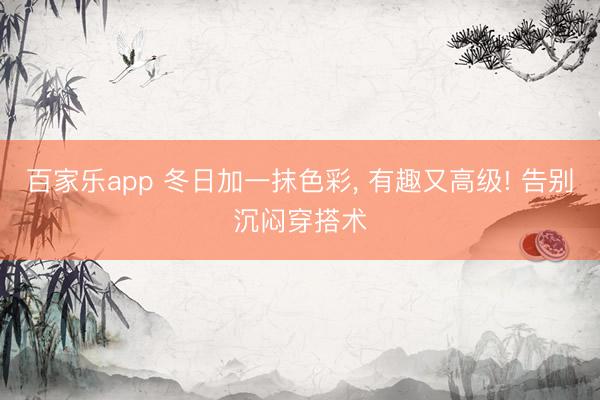 百家乐app 冬日加一抹色彩, 有趣又高级! 告别沉闷穿搭术