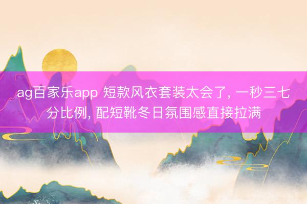 ag百家乐app 短款风衣套装太会了, 一秒三七分比例, 配短靴冬日氛围感直接拉满