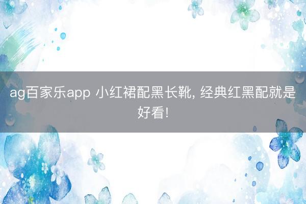 ag百家乐app 小红裙配黑长靴, 经典红黑配就是好看!