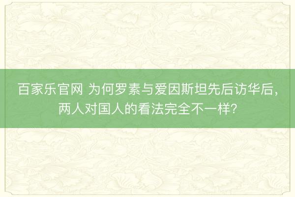 百家乐官网 为何罗素与爱因斯坦先后访华后，两人对国人的看法完全不一样？