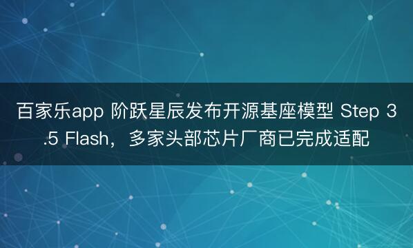 百家乐app 阶跃星辰发布开源基座模型 Step 3.5 Flash，多家头部芯片厂商已完成适配