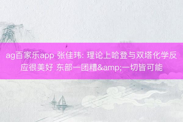 ag百家乐app 张佳玮: 理论上哈登与双塔化学反应很美好 东部一团糟&一切皆可能
