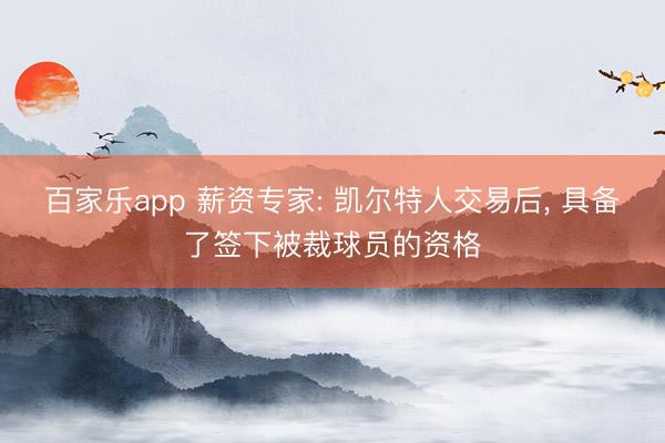 百家乐app 薪资专家: 凯尔特人交易后, 具备了签下被裁球员的资格