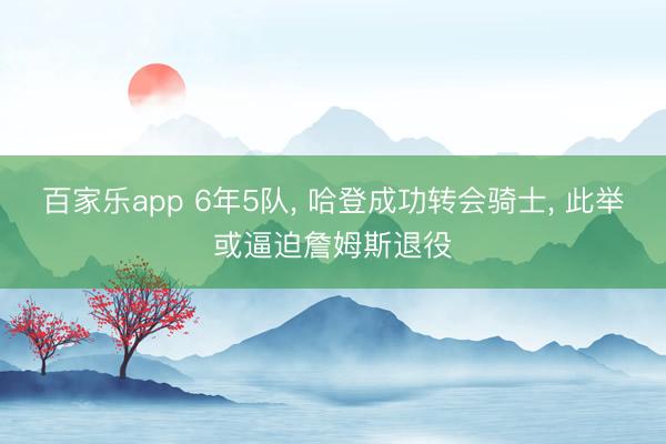 百家乐app 6年5队, 哈登成功转会骑士, 此举或逼迫詹姆斯退役