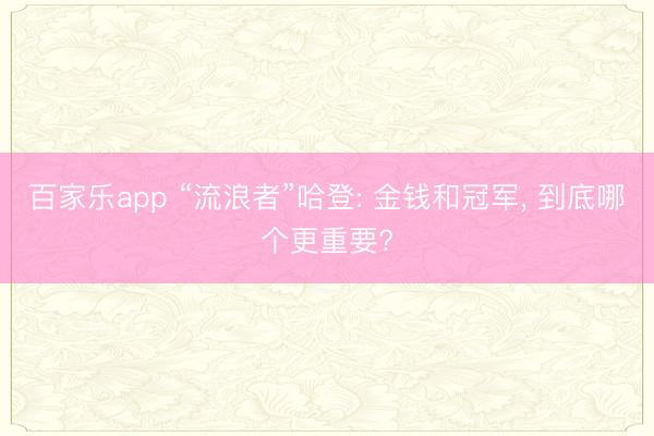 百家乐app “流浪者”哈登: 金钱和冠军, 到底哪个更重要?