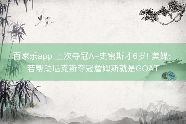 百家乐app 上次夺冠A-史密斯才6岁! 美媒: 若帮助尼克斯夺冠詹姆斯就是GOAT