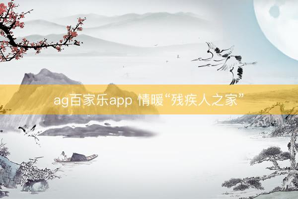 ag百家乐app 情暖“残疾人之家”